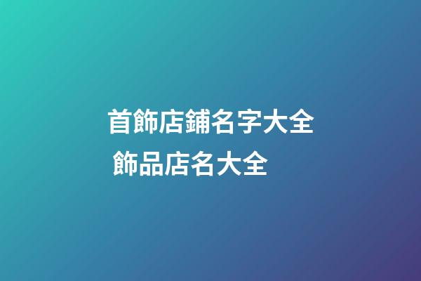 首飾店鋪名字大全 飾品店名大全-第1張-店鋪起名-玄機(jī)派